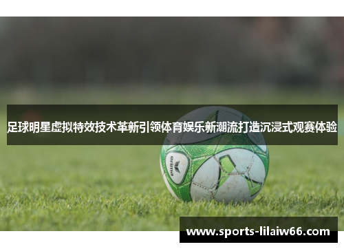 足球明星虚拟特效技术革新引领体育娱乐新潮流打造沉浸式观赛体验 足球明星虚拟特效技术革新引领体育娱乐新潮流打造沉浸式观赛体验