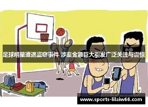 足球明星遭遇盗窃事件 涉案金额巨大引发广泛关注与震惊 足球明星遭遇盗窃事件 涉案金额巨大引发广泛关注与震惊