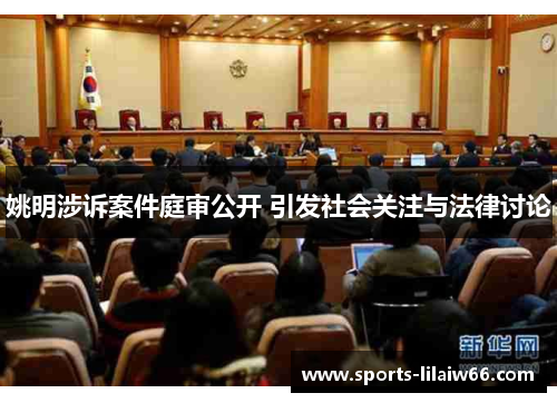 姚明涉诉案件庭审公开 引发社会关注与法律讨论