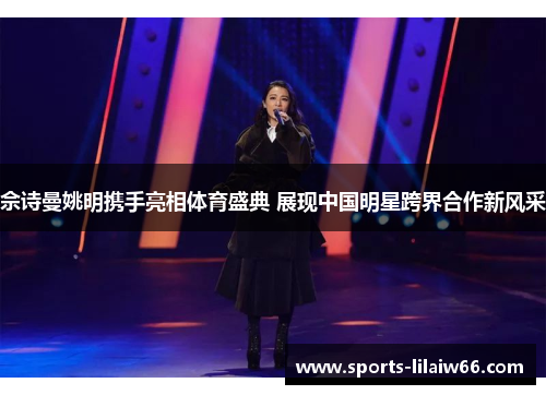 佘诗曼姚明携手亮相体育盛典 展现中国明星跨界合作新风采 佘诗曼姚明携手亮相体育盛典 展现中国明星跨界合作新风采