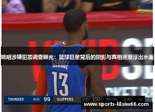 姚明涉嫌犯罪调查曝光：篮球巨星背后的阴影与真相逐渐浮出水面