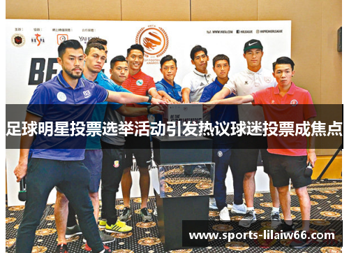 足球明星投票选举活动引发热议球迷投票成焦点 足球明星投票选举活动引发热议球迷投票成焦点