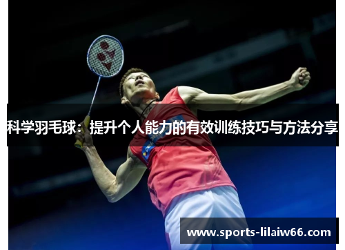 科学羽毛球：提升个人能力的有效训练技巧与方法分享
