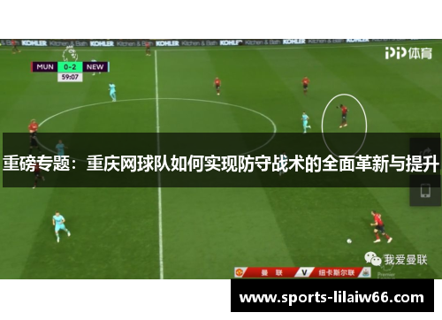 重磅专题：重庆网球队如何实现防守战术的全面革新与提升