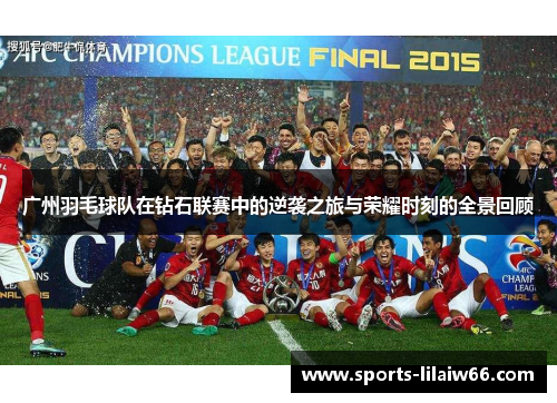 广州羽毛球队在钻石联赛中的逆袭之旅与荣耀时刻的全景回顾