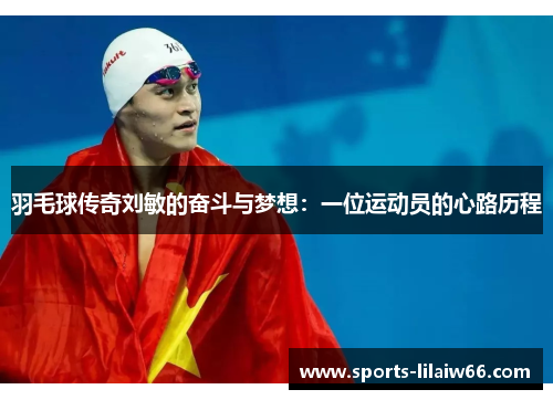 羽毛球传奇刘敏的奋斗与梦想：一位运动员的心路历程