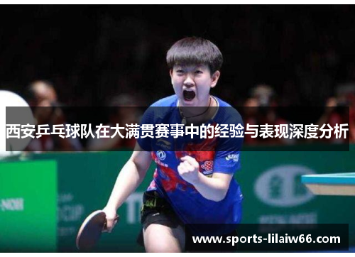 西安乒乓球队在大满贯赛事中的经验与表现深度分析