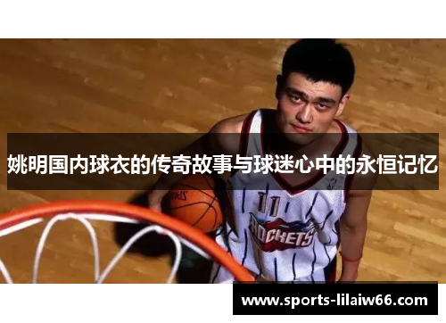 姚明国内球衣的传奇故事与球迷心中的永恒记忆