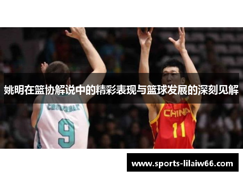 姚明在篮协解说中的精彩表现与篮球发展的深刻见解