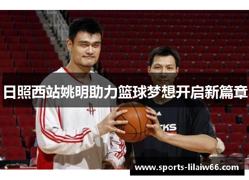 日照西站姚明助力篮球梦想开启新篇章