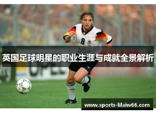 英国足球明星的职业生涯与成就全景解析