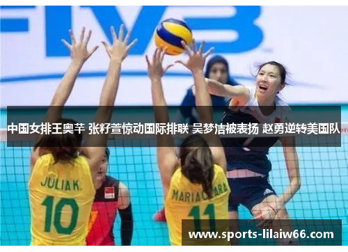 中国女排王奥芊 张籽萱惊动国际排联 吴梦洁被表扬 赵勇逆转美国队 中国女排王奥芊 张籽萱惊动国际排联 吴梦洁被表扬 赵勇逆转美国队