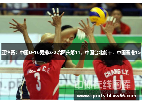 亚锦赛:中国U-16男排3-2哈萨获第11,中国台北前十,中国香港15 亚锦赛:中国U-16男排3-2哈萨获第11,中国台北前十,中国香港15