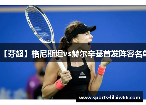 【芬超】格尼斯坦vs赫尔辛基首发阵容名单 【芬超】格尼斯坦vs赫尔辛基首发阵容名单