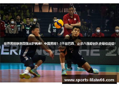 世界男排联赛四强出炉两席！中国男排1-3不敌巴西，止步八强却创队史最佳战绩！