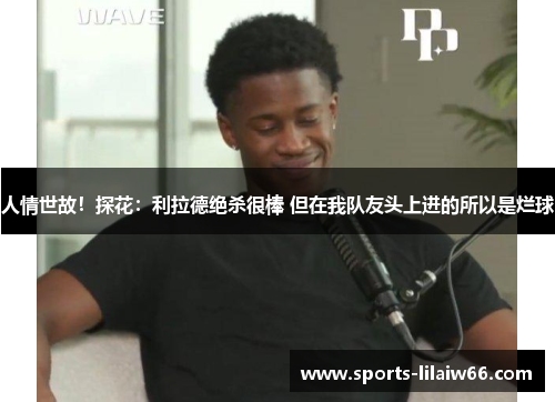 人情世故！探花：利拉德绝杀很棒 但在我队友头上进的所以是烂球
