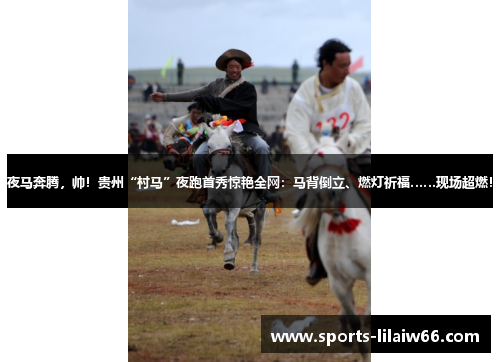 夜马奔腾,帅!贵州“村马”夜跑首秀惊艳全网:马背倒立、燃灯祈福……现场超燃! 夜马奔腾,帅!贵州“村马”夜跑首秀惊艳全网:马背倒立、燃灯祈福……现场超燃!