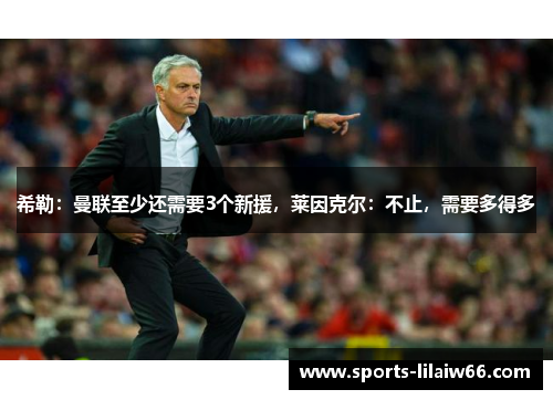 希勒:曼联至少还需要3个新援,莱因克尔:不止,需要多得多 希勒:曼联至少还需要3个新援,莱因克尔:不止,需要多得多