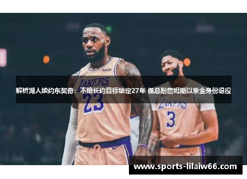 解析湖人续约东契奇:不给长约目标锁定27年 佩总盼詹姆斯以紫金身份退役 解析湖人续约东契奇:不给长约目标锁定27年 佩总盼詹姆斯以紫金身份退役