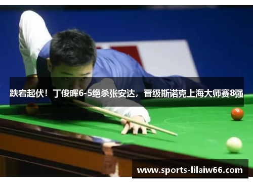 跌宕起伏!丁俊晖6-5绝杀张安达,晋级斯诺克上海大师赛8强 跌宕起伏!丁俊晖6-5绝杀张安达,晋级斯诺克上海大师赛8强