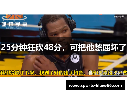 25分钟狂砍48分,可把他憋屈坏了 25分钟狂砍48分,可把他憋屈坏了
