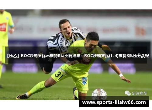 【比乙】ROC沙勒罗瓦vs根特B队比赛结果:ROC沙勒罗瓦(1-4)根特B队比分战报 【比乙】ROC沙勒罗瓦vs根特B队比赛结果:ROC沙勒罗瓦(1-4)根特B队比分战报
