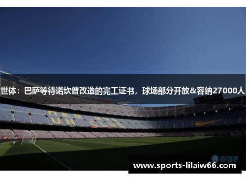 世体:巴萨等待诺坎普改造的完工证书,球场部分开放&容纳27000人 世体:巴萨等待诺坎普改造的完工证书,球场部分开放&容纳27000人